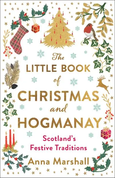 The Little Book of Christmas and Hogmanay: Scotland's Festive Traditions by Anna Marshall
