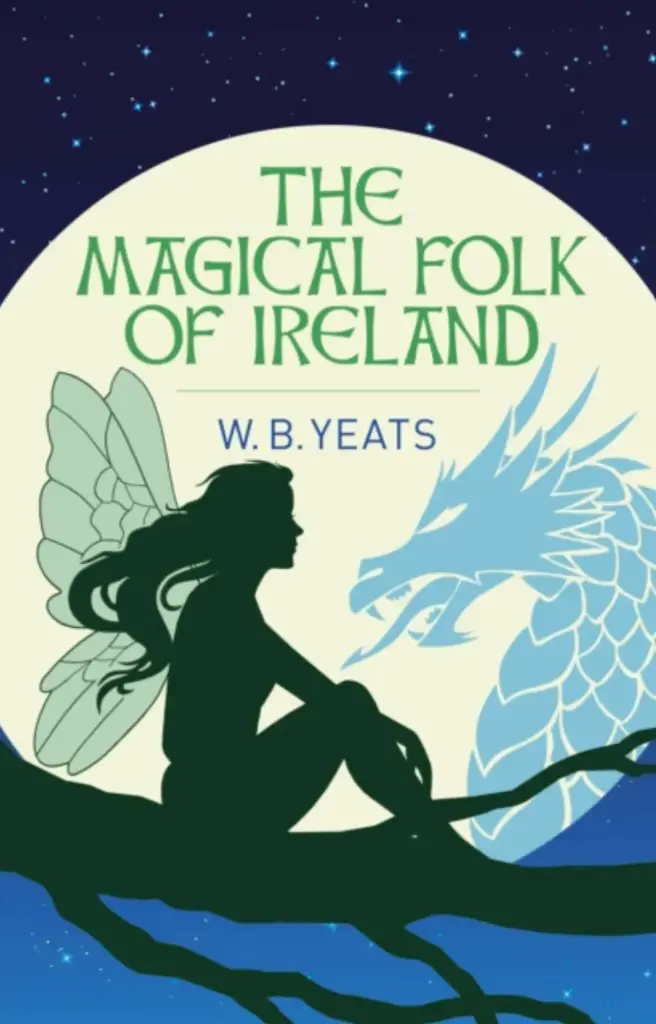 The Magical Folk of Ireland: Fairies, Leprechauns and Other Supernatural Spirits by W.B. Yeats 